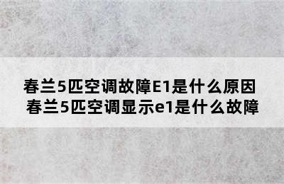 春兰5匹空调故障E1是什么原因 春兰5匹空调显示e1是什么故障